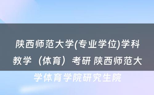 陕西师范大学(专业学位)学科教学（体育）考研 陕西师范大学体育学院研究生院