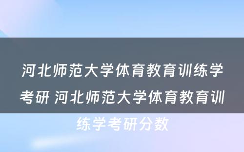 河北师范大学体育教育训练学考研 河北师范大学体育教育训练学考研分数