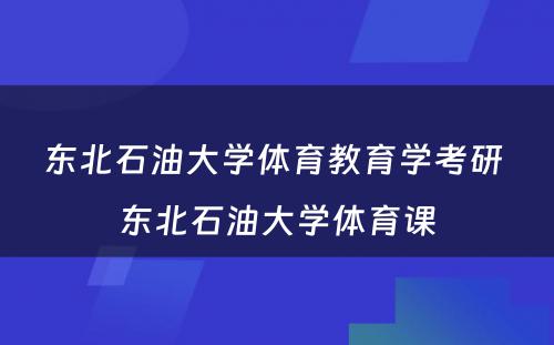 东北石油大学体育教育学考研 东北石油大学体育课