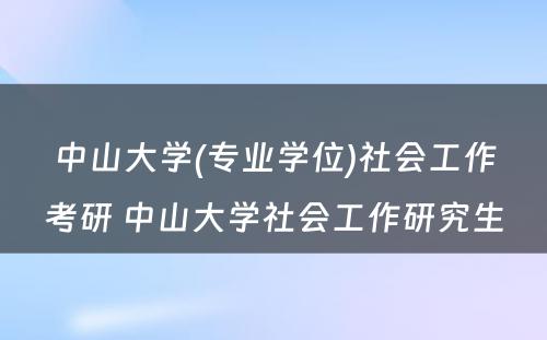 中山大学(专业学位)社会工作考研 中山大学社会工作研究生