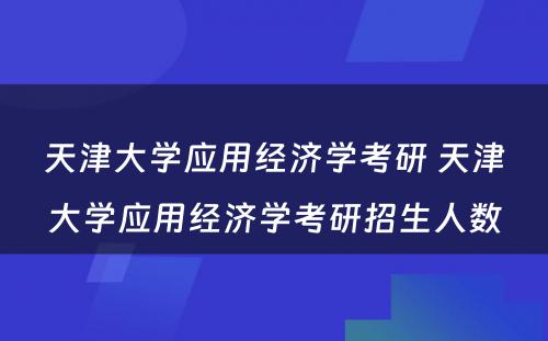 天津大学应用经济学考研 天津大学应用经济学考研招生人数