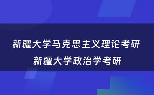 新疆大学马克思主义理论考研 新疆大学政治学考研