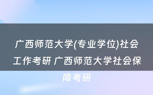 广西师范大学(专业学位)社会工作考研 广西师范大学社会保障考研