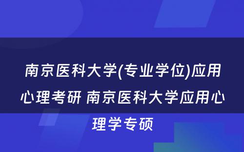 南京医科大学(专业学位)应用心理考研 南京医科大学应用心理学专硕