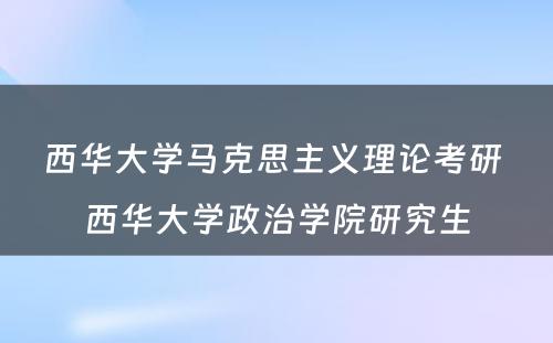 西华大学马克思主义理论考研 西华大学政治学院研究生