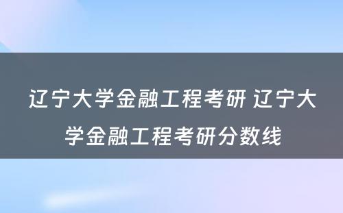 辽宁大学金融工程考研 辽宁大学金融工程考研分数线