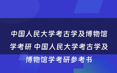 中国人民大学考古学及博物馆学考研 中国人民大学考古学及博物馆学考研参考书