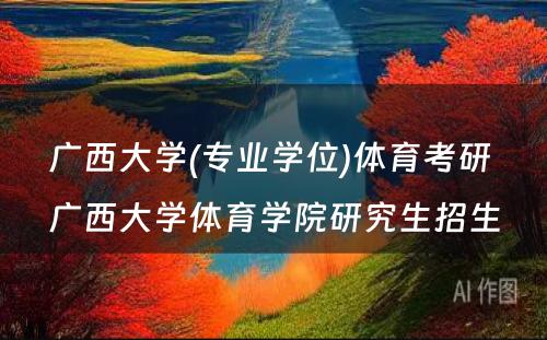 广西大学(专业学位)体育考研 广西大学体育学院研究生招生