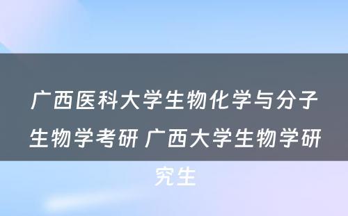 广西医科大学生物化学与分子生物学考研 广西大学生物学研究生