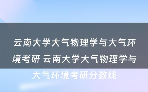 云南大学大气物理学与大气环境考研 云南大学大气物理学与大气环境考研分数线