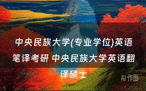 中央民族大学(专业学位)英语笔译考研 中央民族大学英语翻译硕士