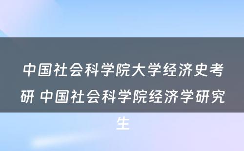 中国社会科学院大学经济史考研 中国社会科学院经济学研究生