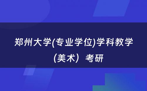 郑州大学(专业学位)学科教学（美术）考研 