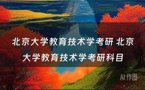 北京大学教育技术学考研 北京大学教育技术学考研科目