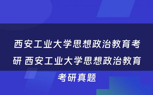 西安工业大学思想政治教育考研 西安工业大学思想政治教育考研真题