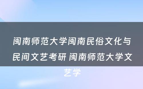 闽南师范大学闽南民俗文化与民间文艺考研 闽南师范大学文艺学