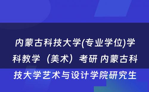 内蒙古科技大学(专业学位)学科教学（美术）考研 内蒙古科技大学艺术与设计学院研究生