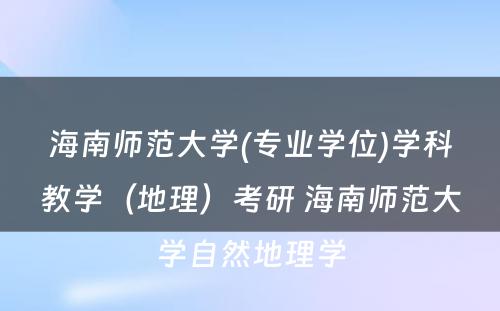 海南师范大学(专业学位)学科教学（地理）考研 海南师范大学自然地理学