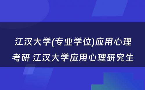 江汉大学(专业学位)应用心理考研 江汉大学应用心理研究生