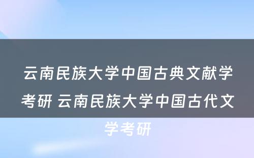 云南民族大学中国古典文献学考研 云南民族大学中国古代文学考研