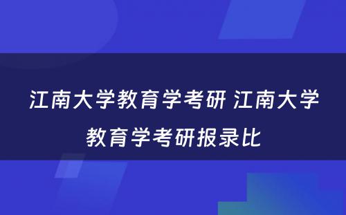 江南大学教育学考研 江南大学教育学考研报录比