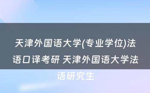 天津外国语大学(专业学位)法语口译考研 天津外国语大学法语研究生