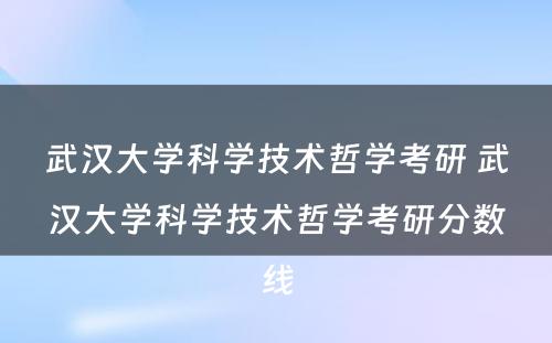 武汉大学科学技术哲学考研 武汉大学科学技术哲学考研分数线