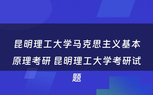 昆明理工大学马克思主义基本原理考研 昆明理工大学考研试题