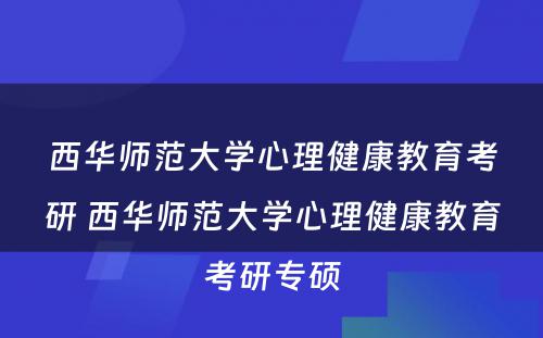 西华师范大学心理健康教育考研 西华师范大学心理健康教育考研专硕