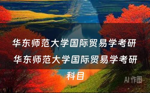 华东师范大学国际贸易学考研 华东师范大学国际贸易学考研科目