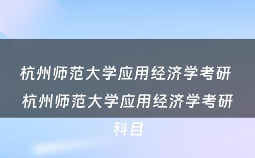 杭州师范大学应用经济学考研 杭州师范大学应用经济学考研科目