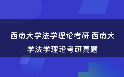 西南大学法学理论考研 西南大学法学理论考研真题