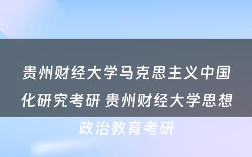 贵州财经大学马克思主义中国化研究考研 贵州财经大学思想政治教育考研