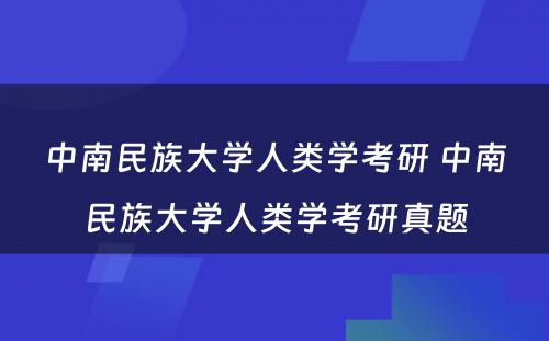 中南民族大学人类学考研 中南民族大学人类学考研真题