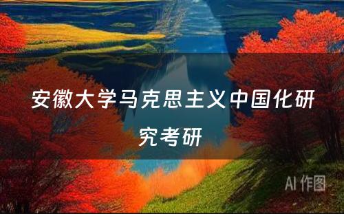 安徽大学马克思主义中国化研究考研 