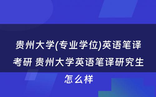 贵州大学(专业学位)英语笔译考研 贵州大学英语笔译研究生怎么样