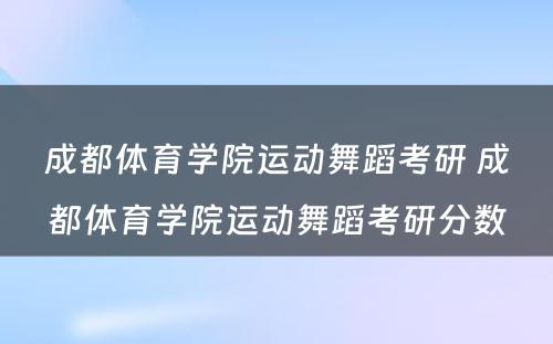 成都体育学院运动舞蹈考研 成都体育学院运动舞蹈考研分数