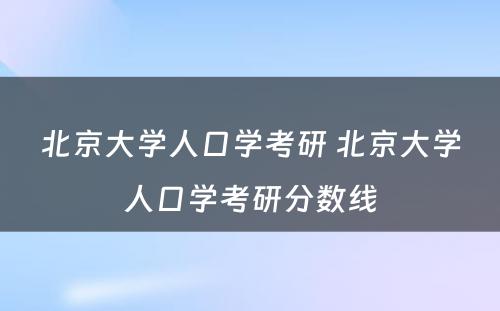 北京大学人口学考研 北京大学人口学考研分数线