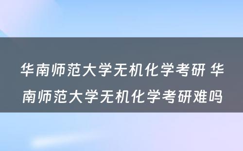 华南师范大学无机化学考研 华南师范大学无机化学考研难吗