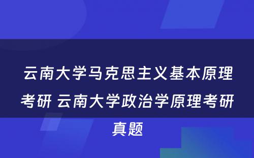 云南大学马克思主义基本原理考研 云南大学政治学原理考研真题