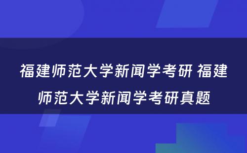 福建师范大学新闻学考研 福建师范大学新闻学考研真题