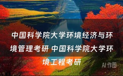 中国科学院大学环境经济与环境管理考研 中国科学院大学环境工程考研