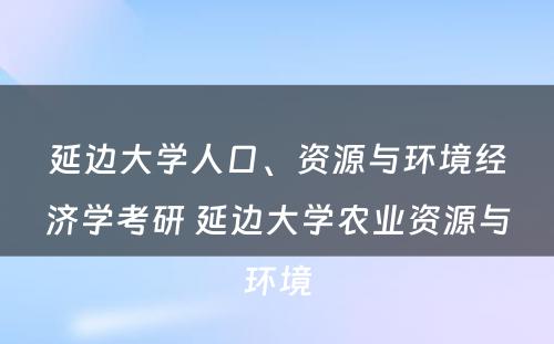 延边大学人口、资源与环境经济学考研 延边大学农业资源与环境