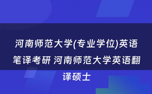 河南师范大学(专业学位)英语笔译考研 河南师范大学英语翻译硕士