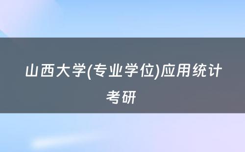 山西大学(专业学位)应用统计考研 