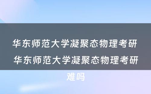 华东师范大学凝聚态物理考研 华东师范大学凝聚态物理考研难吗