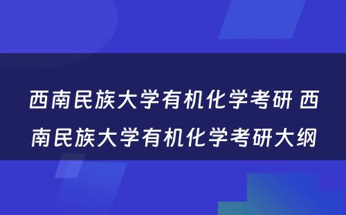 西南民族大学有机化学考研 西南民族大学有机化学考研大纲