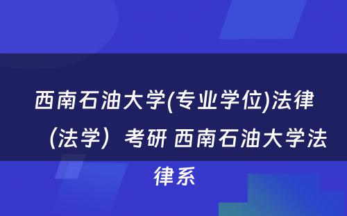 西南石油大学(专业学位)法律（法学）考研 西南石油大学法律系