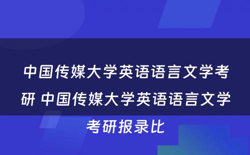 中国传媒大学英语语言文学考研 中国传媒大学英语语言文学考研报录比