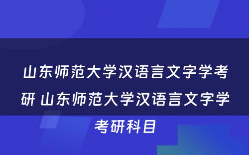 山东师范大学汉语言文字学考研 山东师范大学汉语言文字学考研科目